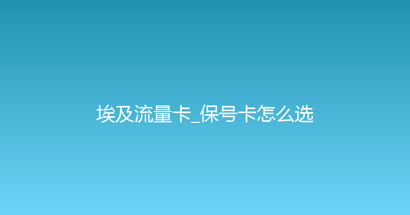 埃及流量卡_保号卡怎么选 