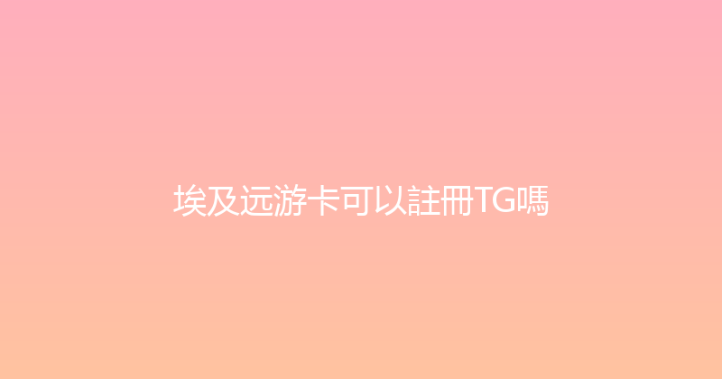 埃及远游卡可以註冊TG嗎 