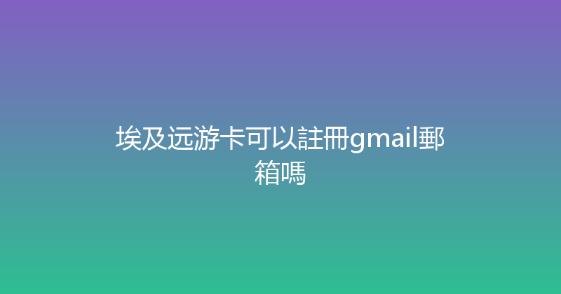 埃及远游卡可以註冊gmail郵箱嗎 