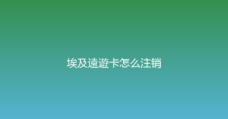 埃及遠遊卡怎么注销 