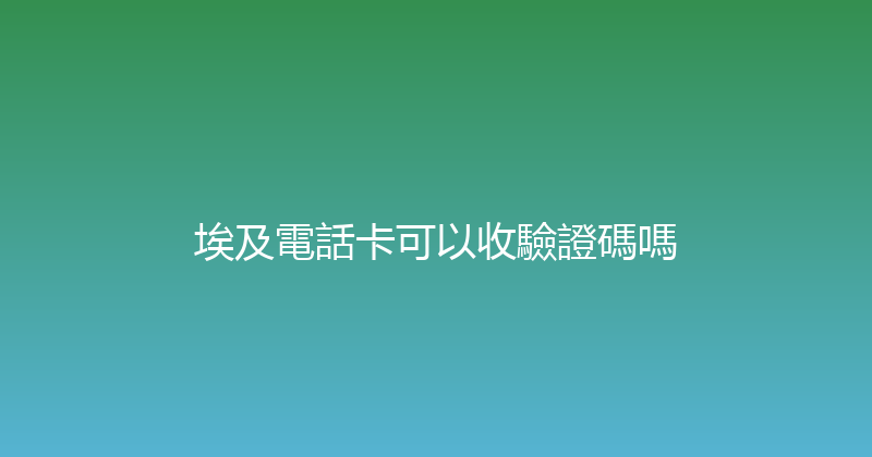 埃及電話卡可以收驗證碼嗎 