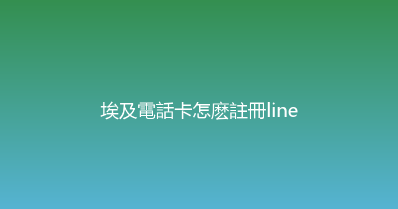 埃及電話卡怎麽註冊line 