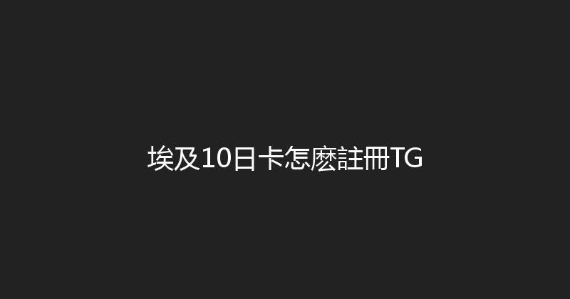 埃及10日卡怎麽註冊TG 