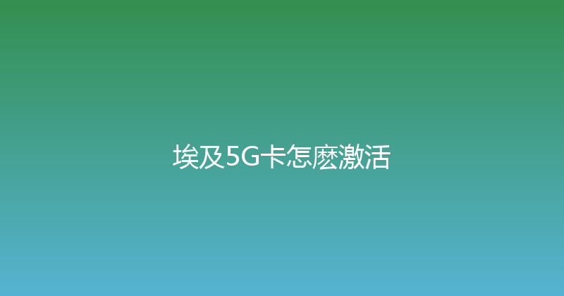 埃及5G卡怎麽激活 