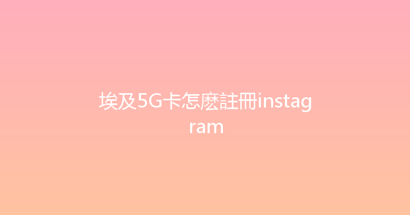 埃及5G卡怎麽註冊instagram 