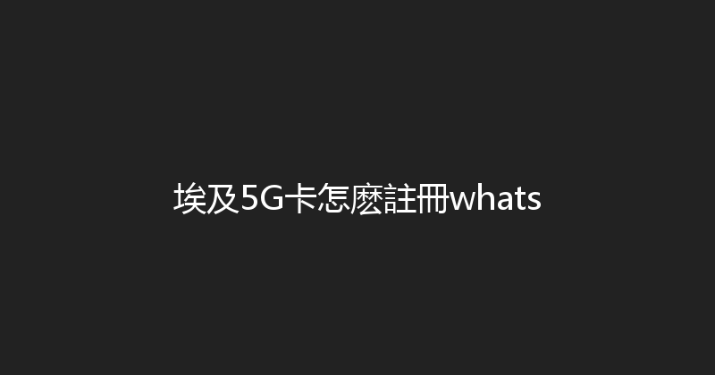 埃及5G卡怎麽註冊whats 