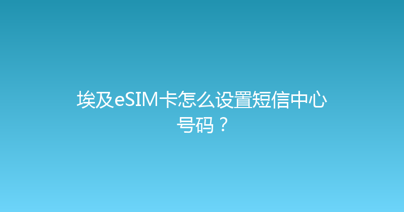 埃及eSIM卡怎么设置短信中心号码？ 