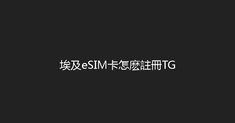 埃及eSIM卡怎麽註冊TG 