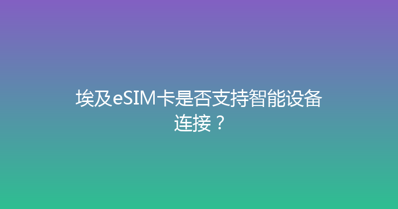 埃及eSIM卡是否支持智能设备连接？ 