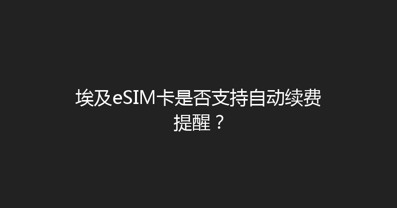 埃及eSIM卡是否支持自动续费提醒？ 
