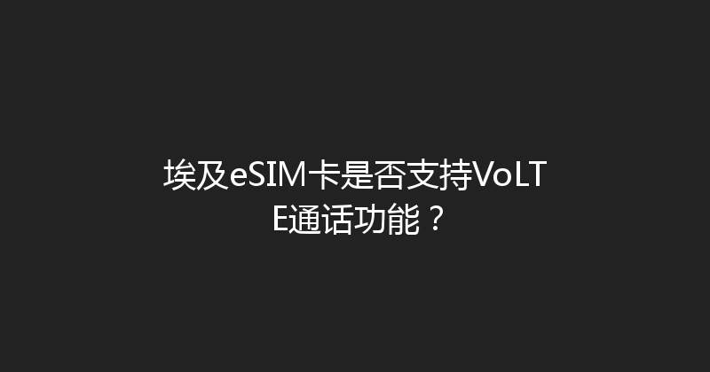 埃及eSIM卡是否支持VoLTE通话功能？ 