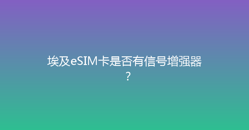 埃及eSIM卡是否有信号增强器？ 
