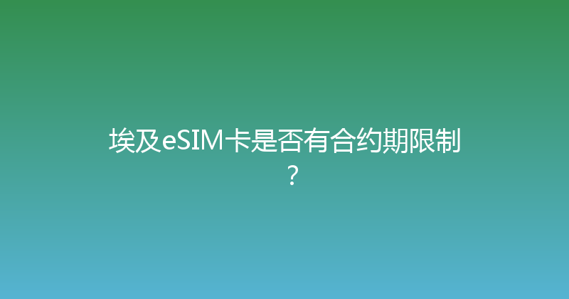 埃及eSIM卡是否有合约期限制？ 