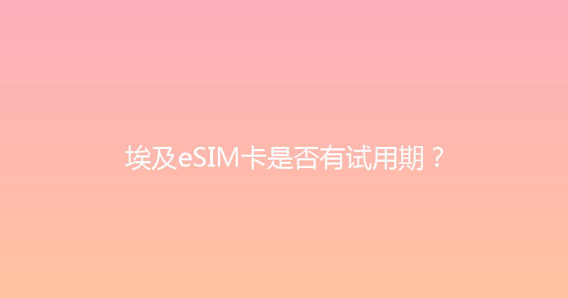 埃及eSIM卡是否有试用期？ 