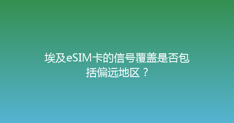 埃及eSIM卡的信号覆盖是否包括偏远地区？ 