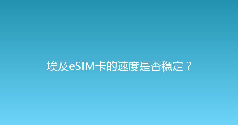 埃及eSIM卡的速度是否稳定？ 