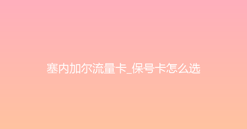 塞内加尔流量卡_保号卡怎么选 