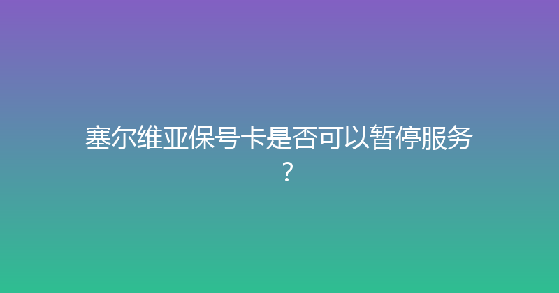 塞尔维亚保号卡是否可以暂停服务？ 