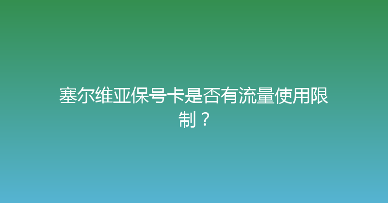 塞尔维亚保号卡是否有流量使用限制？ 