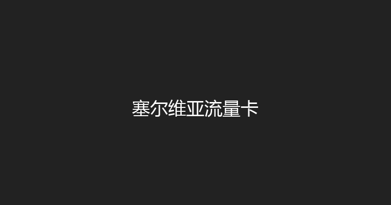 塞尔维亚流量卡 