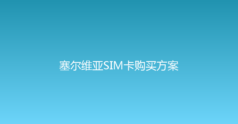 塞尔维亚SIM卡购买方案 