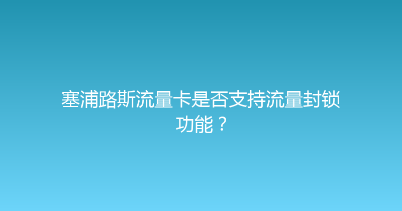 塞浦路斯流量卡是否支持流量封锁功能？ 
