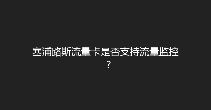 塞浦路斯流量卡是否支持流量监控？ 