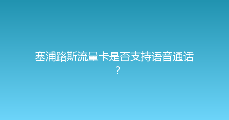塞浦路斯流量卡是否支持语音通话？ 