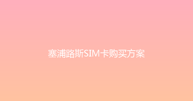 塞浦路斯SIM卡购买方案 