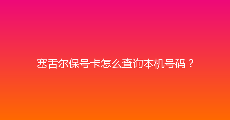 塞舌尔保号卡怎么查询本机号码？ 
