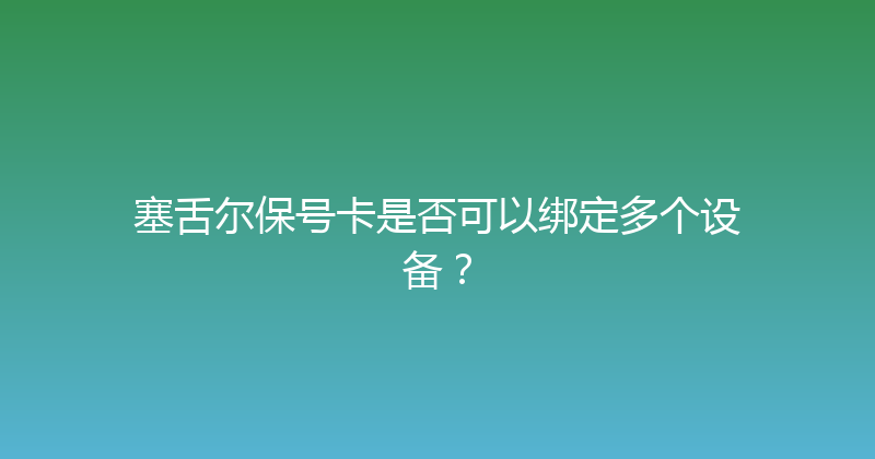 塞舌尔保号卡是否可以绑定多个设备？ 