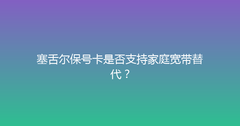 塞舌尔保号卡是否支持家庭宽带替代？ 