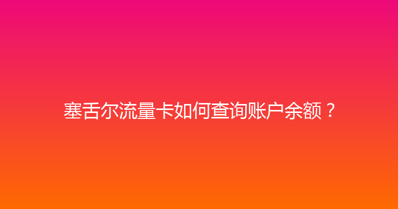 塞舌尔流量卡如何查询账户余额？ 