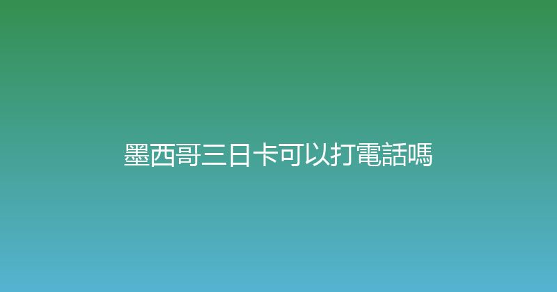 墨西哥三日卡可以打電話嗎 