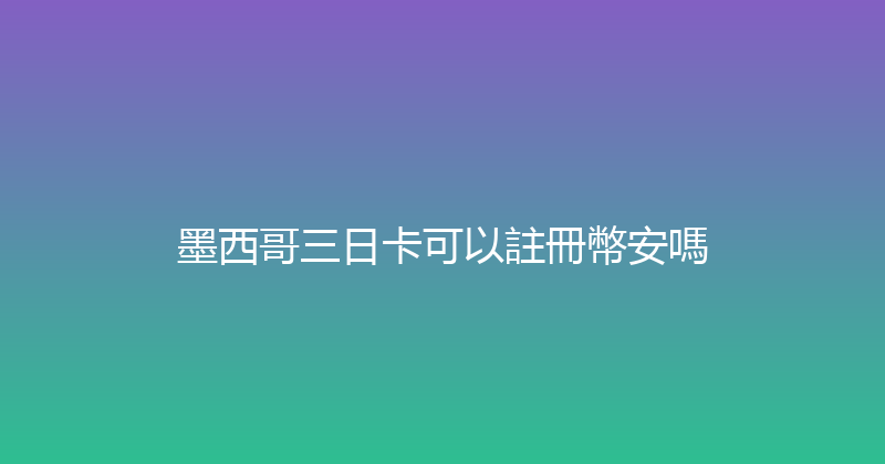 墨西哥三日卡可以註冊幣安嗎 