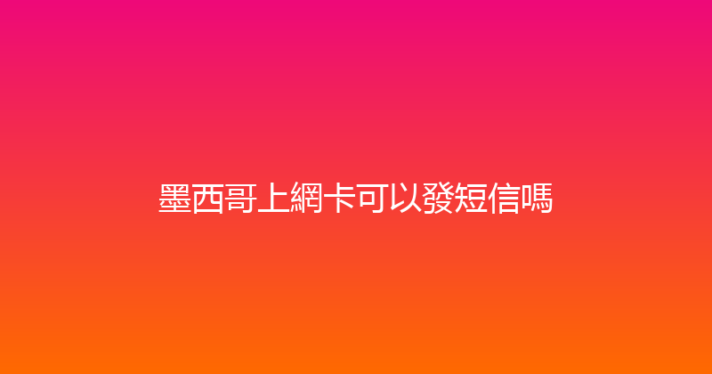 墨西哥上網卡可以發短信嗎 