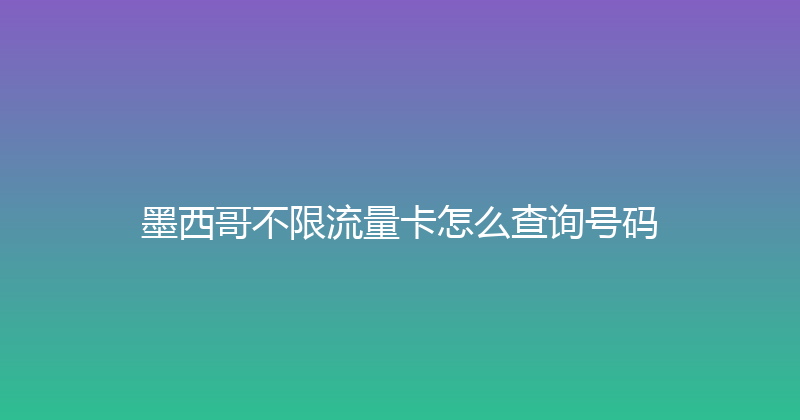 墨西哥不限流量卡怎么查询号码 