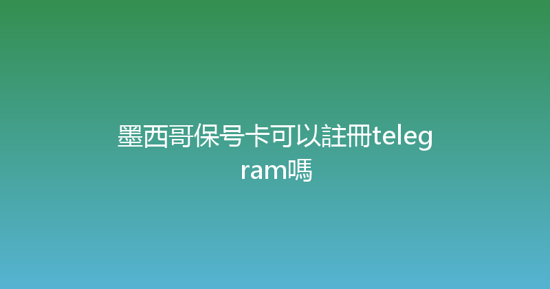 墨西哥保号卡可以註冊telegram嗎 