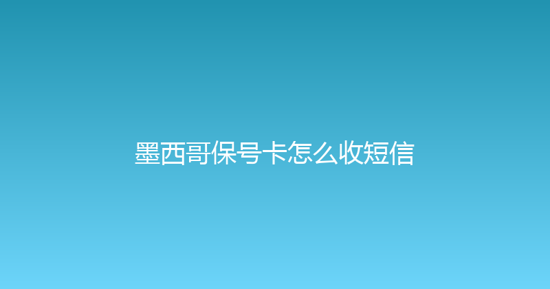 墨西哥保号卡怎么收短信 
