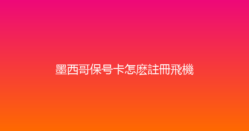 墨西哥保号卡怎麽註冊飛機 
