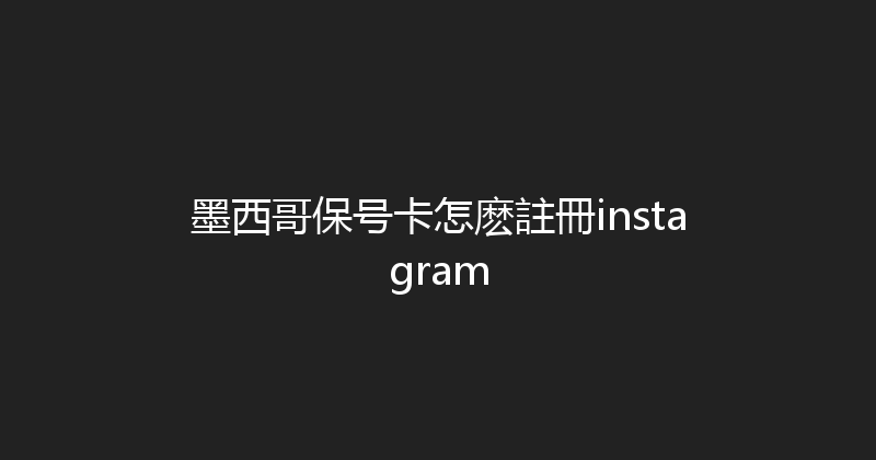 墨西哥保号卡怎麽註冊instagram 