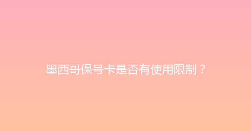 墨西哥保号卡是否有使用限制？ 