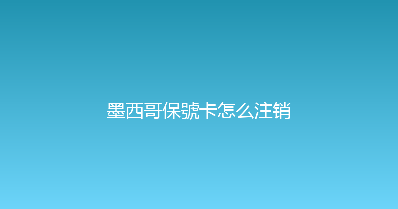 墨西哥保號卡怎么注销 