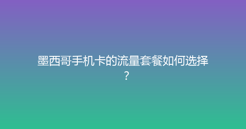 墨西哥手机卡的流量套餐如何选择？ 