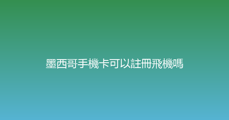 墨西哥手機卡可以註冊飛機嗎 