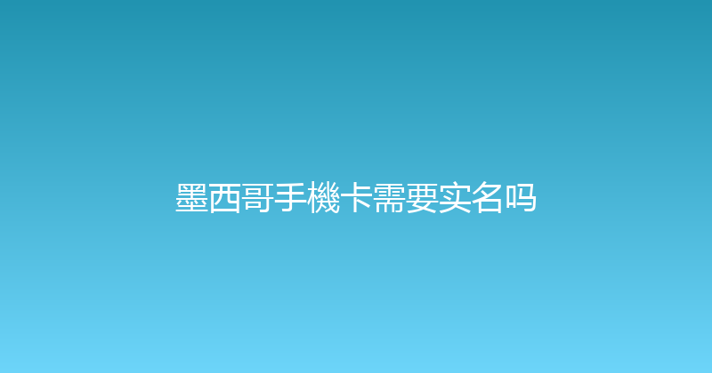 墨西哥手機卡需要实名吗 