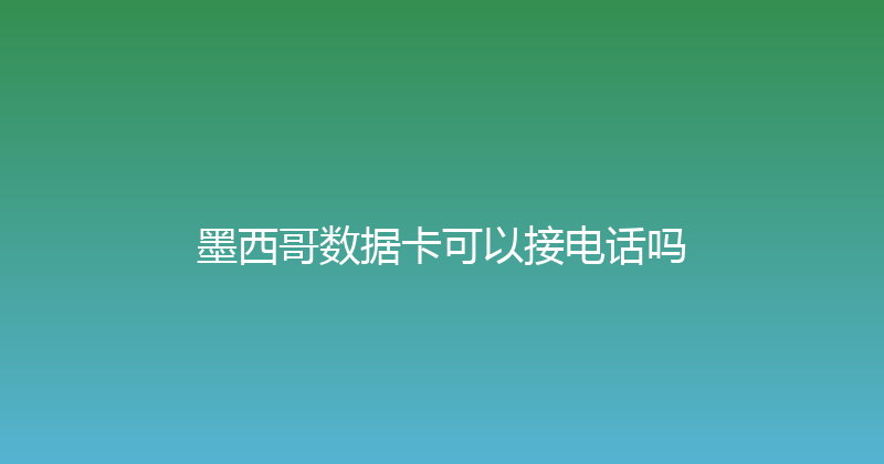 墨西哥数据卡可以接电话吗 