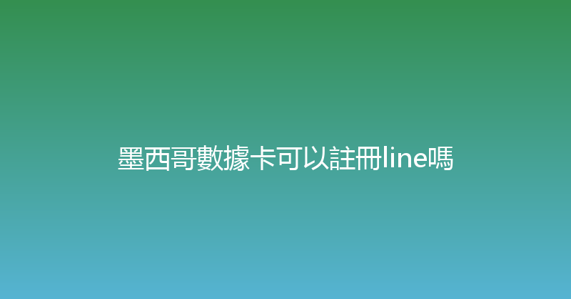墨西哥數據卡可以註冊line嗎 