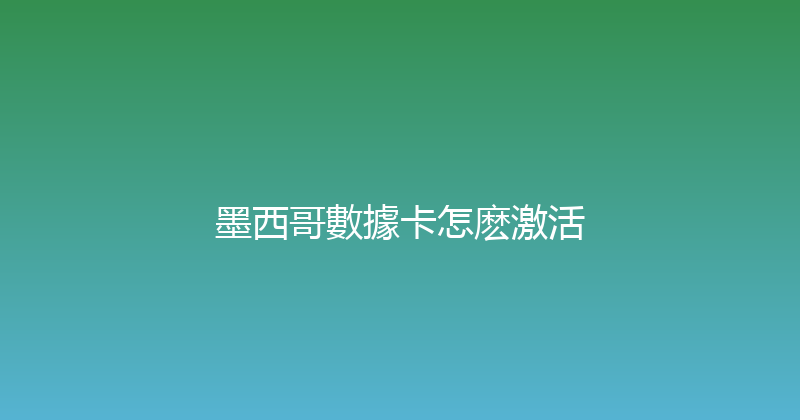 墨西哥數據卡怎麽激活 
