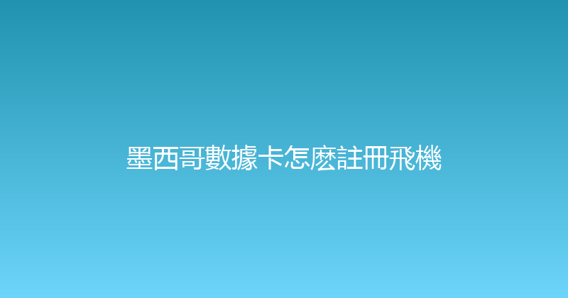 墨西哥數據卡怎麽註冊飛機 